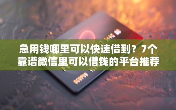 急用钱哪里可以快速借到？7个靠谱微信里可以借钱的平台推荐