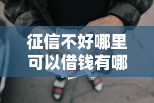 征信不好哪里可以借钱有哪些？10个貌似免审批、网贷平台借款最容易合集