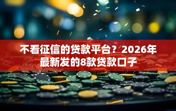 不看征信的贷款平台？2026年最新发的8款贷款口子