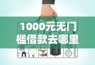 1000元无门槛借款去哪里？网贷平台哪个好下款看这8个平台