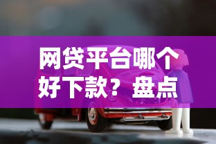 网贷平台哪个好下款？盘点8个靠谱的车抵押贷款平台给你参考