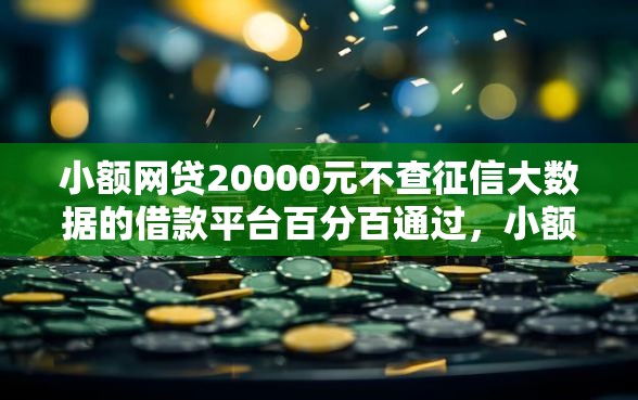 小额网贷20000元不查征信大数据的借款平台百分百通过，小额贷款哪里最可靠的8个平台介绍
