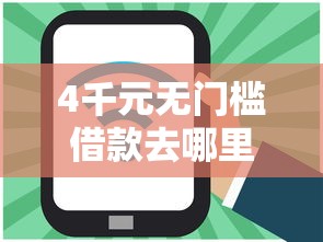 4千元无门槛借款去哪里？网贷平台哪个好下款看这6个平台