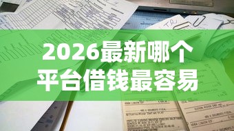 2026最新哪个平台借钱最容易通过，总结十个不看征信贷款平台！