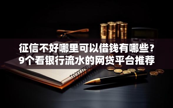 征信不好哪里可以借钱有哪些？9个看银行流水的网贷平台推荐给你
