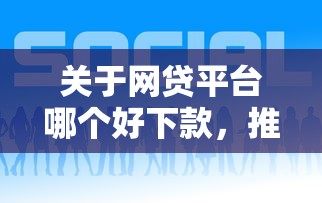 关于网贷平台哪个好下款，推荐8个网贷平台借款好审批给你