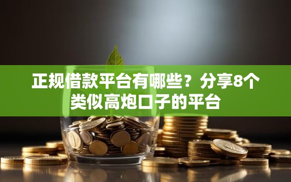 正规借款平台有哪些？分享8个类似高炮口子的平台