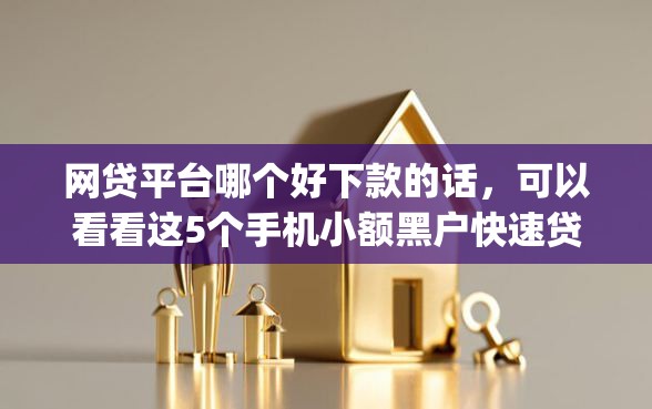 网贷平台哪个好下款的话，可以看看这5个手机小额黑户快速贷款app