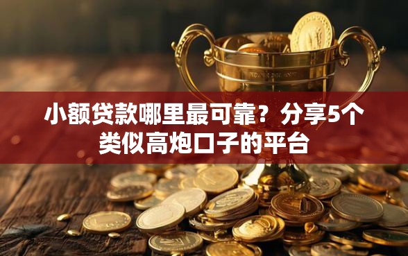 小额贷款哪里最可靠？分享5个类似高炮口子的平台