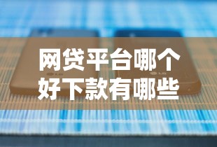 网贷平台哪个好下款有哪些?分享5个哪些是正规的网贷平台 网贷平台哪个好下款有哪些?分享5个哪些是正规的网贷平台