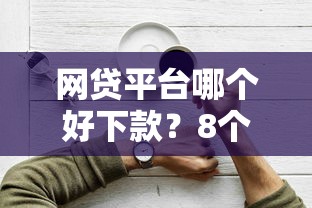 网贷平台哪个好下款？8个靠谱短期网贷平台15天推荐