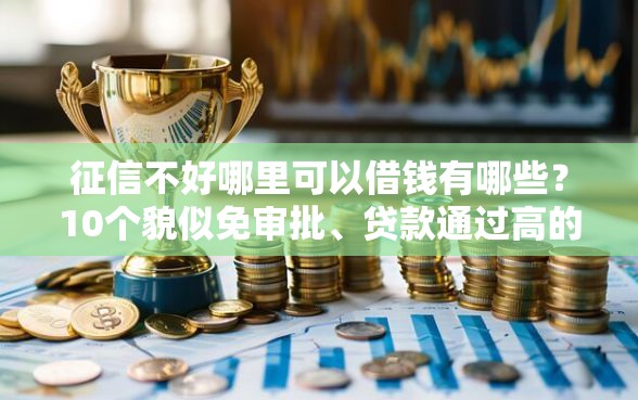 征信不好哪里可以借钱有哪些？10个貌似免审批、贷款通过高的口子合集