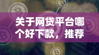 关于网贷平台哪个好下款，推荐8个一定能下款的借钱平台给你