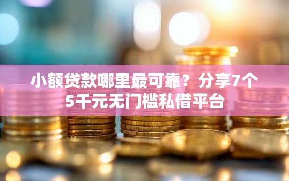 小额贷款哪里最可靠？分享7个5千元无门槛私借平台
