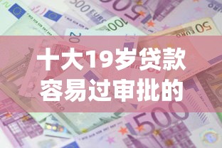 十大19岁贷款容易过审批的app盘点，解决哪个平台借钱最容易通过的问题