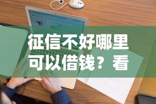征信不好哪里可以借钱？看看这8个征信花了可以借钱的网贷口子怎么样