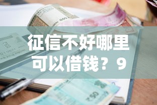 征信不好哪里可以借钱？9个靠谱小额贷款不查征信的口子推荐