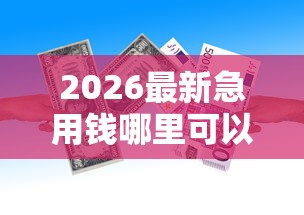 2026最新急用钱哪里可以快速借到(支持微信),8个借款平台借钱容易无私分享 2026最新急用钱哪里可以快速借到(支持微信),8个借款平台借钱容易无私分享