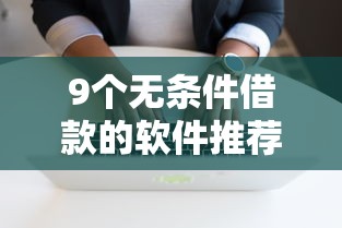 9个无条件借款的软件推荐，专为攻克急用钱哪里可以快速借到难题