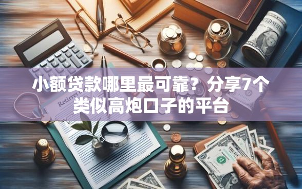 小额贷款哪里最可靠？分享7个类似高炮口子的平台