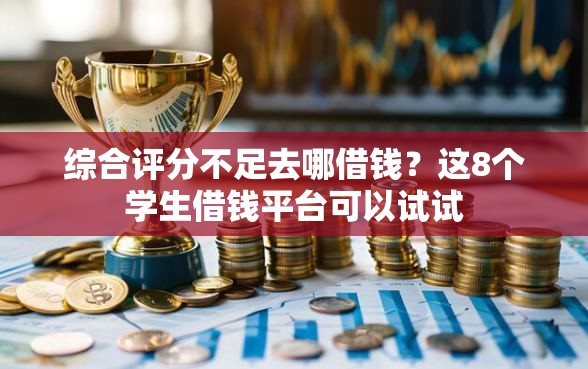 综合评分不足去哪借钱？这8个学生借钱平台可以试试