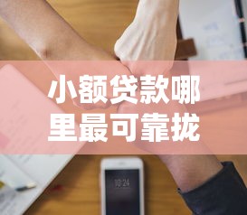 小额贷款哪里最可靠拢共有哪些选择？9个借钱正规平台详解