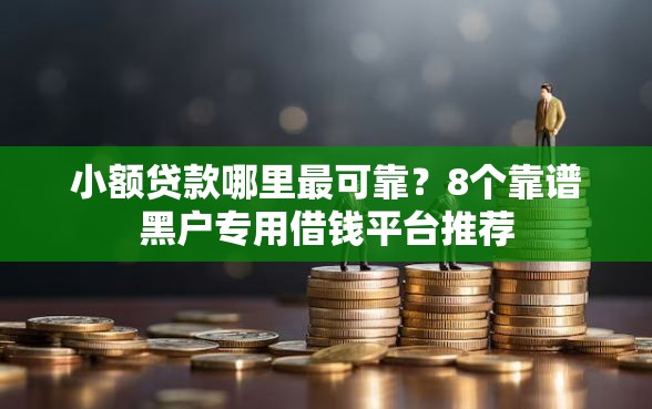 小额贷款哪里最可靠?8个靠谱黑户专用借钱平台推荐 小额贷款哪里最可靠?8个靠谱黑户专用借钱平台推荐