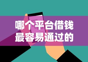 哪个平台借钱最容易通过的话，可以看看这7个借款平台借钱额度高