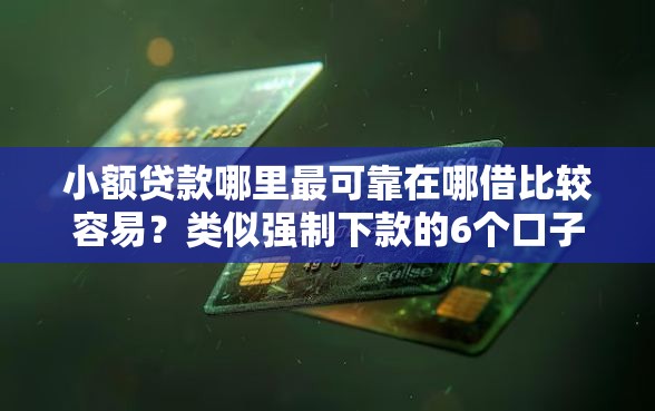 小额贷款哪里最可靠在哪借比较容易？类似强制下款的6个口子参考