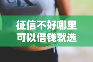 征信不好哪里可以借钱就选这5个5000元贷款网络平台