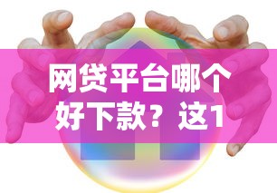 网贷平台哪个好下款？这10个哪家贷款平台容易通过值得一试
