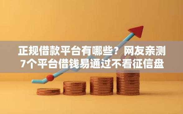 正规借款平台有哪些？网友亲测7个平台借钱易通过不看征信盘点