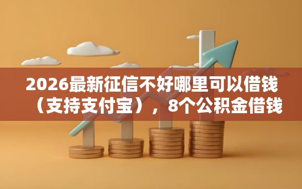 2026最新征信不好哪里可以借钱（支持支付宝），8个公积金借钱平台无私分享