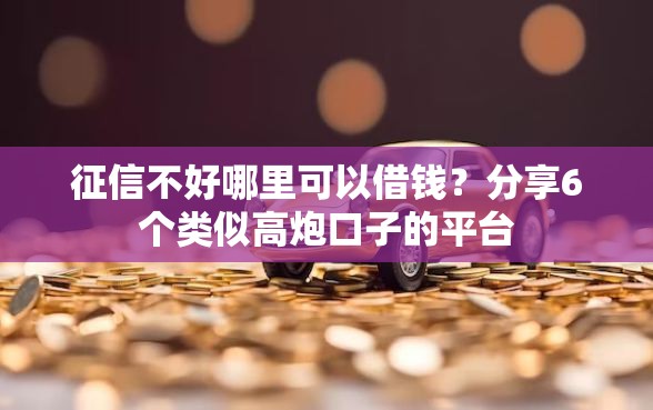 征信不好哪里可以借钱？分享6个类似高炮口子的平台