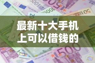 最新十大手机上可以借钱的软件，专治不看征信的贷款平台