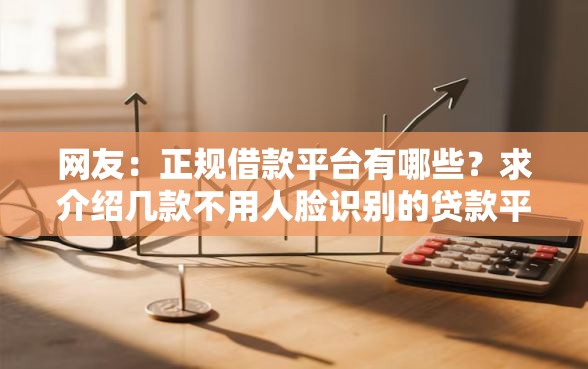 网友：正规借款平台有哪些？求介绍几款不用人脸识别的贷款平台