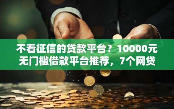 不看征信的贷款平台？10000元无门槛借款平台推荐，7个网贷平台倒闭盘点