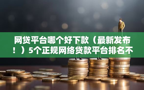网贷平台哪个好下款（最新发布！）5个正规网络贷款平台排名不分先后