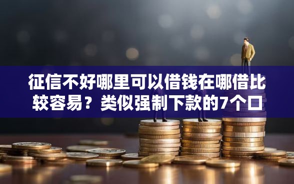 征信不好哪里可以借钱在哪借比较容易？类似强制下款的7个口子参考