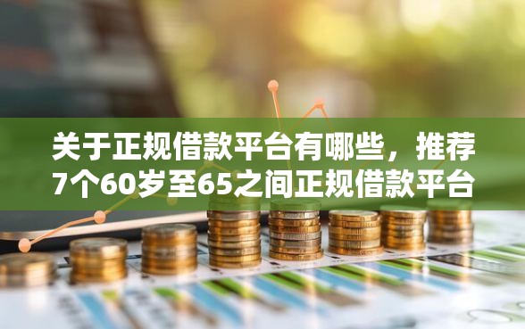 关于正规借款平台有哪些，推荐7个60岁至65之间正规借款平台给你