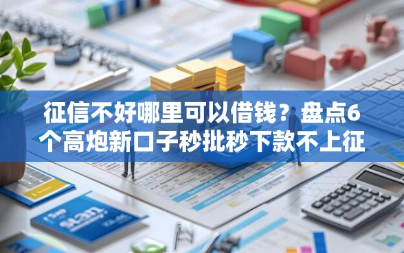 征信不好哪里可以借钱？盘点6个高炮新口子秒批秒下款不上征信不用还的给你参考