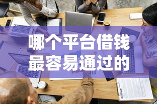 哪个平台借钱最容易通过的话，可以看看这8个18周岁贷款平台