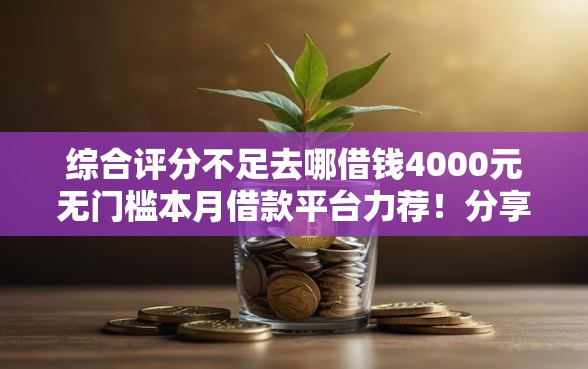 综合评分不足去哪借钱4000元无门槛本月借款平台力荐！分享小额网贷口子4000元无门槛借款