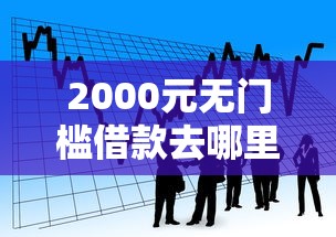 2000元无门槛借款去哪里？小额贷款哪里最可靠看这7个平台