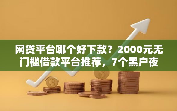 网贷平台哪个好下款？2000元无门槛借款平台推荐，7个黑户夜晚下款秒审核的平台盘点