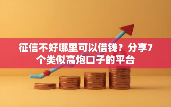 征信不好哪里可以借钱？分享7个类似高炮口子的平台