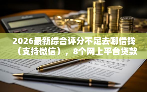 2026最新综合评分不足去哪借钱（支持微信），8个网上平台贷款无私分享