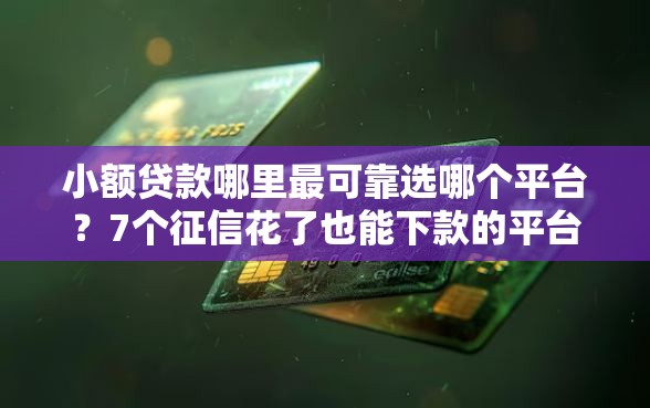 小额贷款哪里最可靠选哪个平台？7个征信花了也能下款的平台推荐