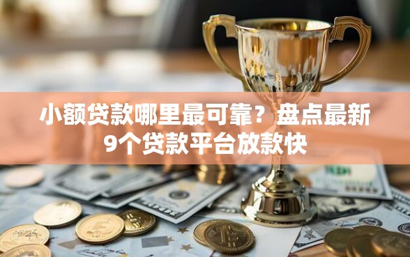 小额贷款哪里最可靠？盘点最新9个贷款平台放款快