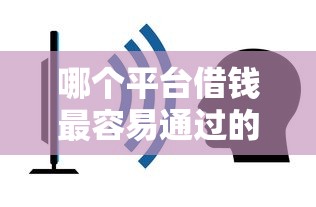 哪个平台借钱最容易通过的话，可以看看这6个为借款平台借钱不通过